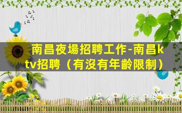 南昌夜場招聘工作-南昌ktv招聘（有沒有年齡限制）