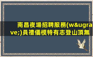 南昌夜場招聘服務(wù)員禮儀模特有志登山頂無志只能站山腳