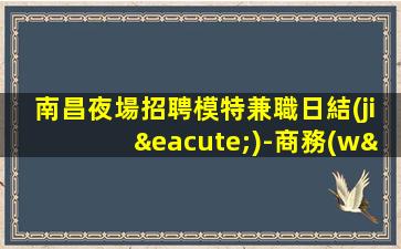 南昌夜場招聘模特兼職日結(jié)-商務(wù)KTV必看的信息