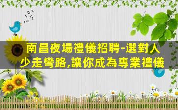 南昌夜場禮儀招聘-選對人少走彎路,讓你成為專業禮儀