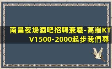南昌夜場酒吧招聘兼職-高端KTV1500-2000起步我們尊