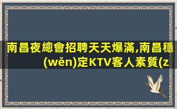 南昌夜總會招聘天天爆滿,南昌穩(wěn)定KTV客人素質(zhì)好,日結(jié)不扣