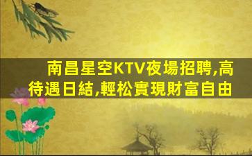 南昌星空KTV夜場招聘,高待遇日結,輕松實現財富自由