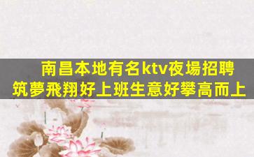 南昌本地有名ktv夜場招聘筑夢飛翔好上班生意好攀高而上