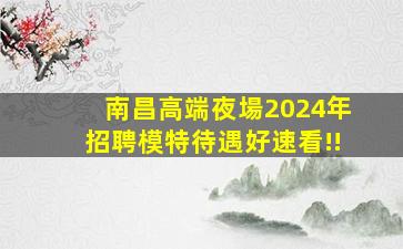 南昌高端夜場2024年招聘模特待遇好速看!!