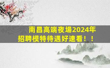 南昌高端夜場2024年招聘模特待遇好速看！！