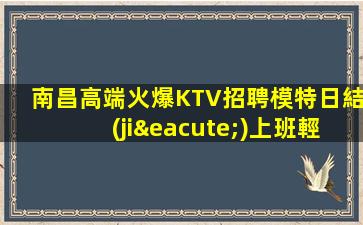 南昌高端火爆KTV招聘模特日結(jié)上班輕松