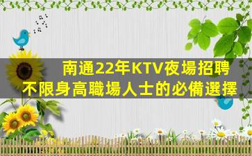 南通22年KTV夜場招聘不限身高職場人士的必備選擇