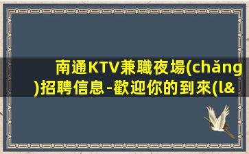 南通KTV兼職夜場(chǎng)招聘信息-歡迎你的到來(lái)