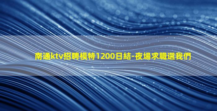 南通ktv招聘模特1200日結-夜場求職選我們