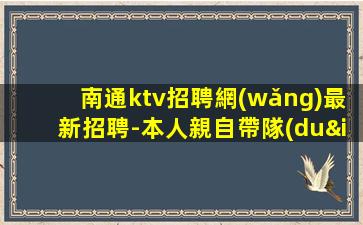 南通ktv招聘網(wǎng)最新招聘-本人親自帶隊(duì)加入給你豐厚的回報(bào)