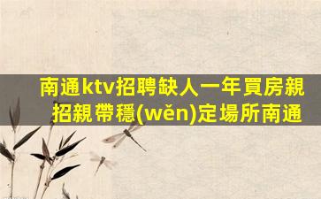 南通ktv招聘缺人一年買房親招親帶穩(wěn)定場所南通