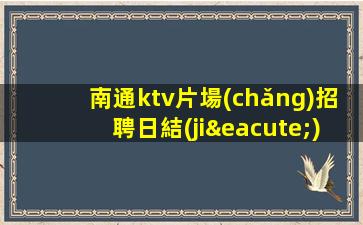 南通ktv片場(chǎng)招聘日結(jié)模特-點(diǎn)開(kāi)此條招聘信息
