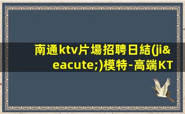 南通ktv片場招聘日結(jié)模特-高端KTV低拿1500鴿子醬油勿