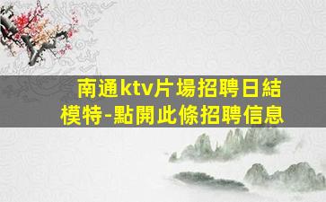 南通ktv片場招聘日結模特-點開此條招聘信息