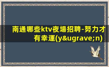 南通哪些ktv夜場招聘-努力才有幸運(yùn)