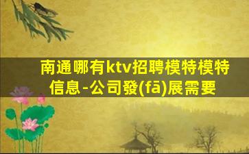南通哪有ktv招聘模特模特信息-公司發(fā)展需要