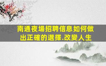 南通夜場招聘信息如何做出正確的選擇.改變人生