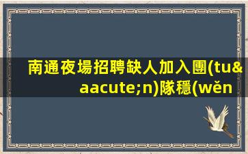 南通夜場招聘缺人加入團(tuán)隊穩(wěn)定賺米天天上南通
