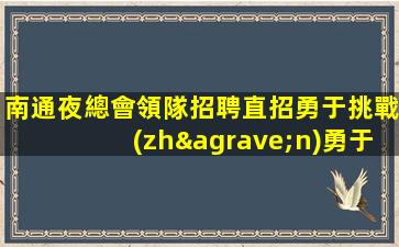南通夜總會領隊招聘直招勇于挑戰(zhàn)勇于奮斗南通