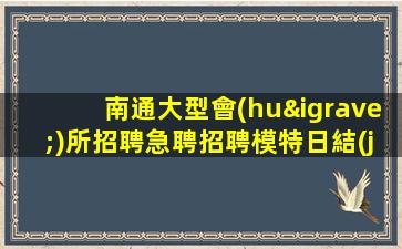 南通大型會(huì)所招聘急聘招聘模特日結(jié)