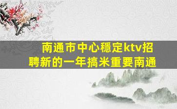 南通市中心穩定ktv招聘新的一年搞米重要南通