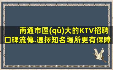 南通市區(qū)大的KTV招聘口碑流傳.選擇知名場所更有保障