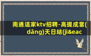 南通這家ktv招聘-高提成當(dāng)天日結(jié)