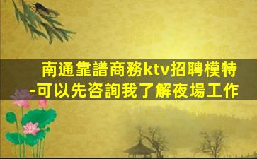 南通靠譜商務ktv招聘模特-可以先咨詢我了解夜場工作