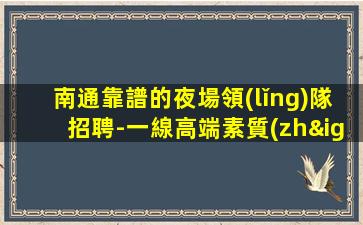南通靠譜的夜場領(lǐng)隊招聘-一線高端素質(zhì)場