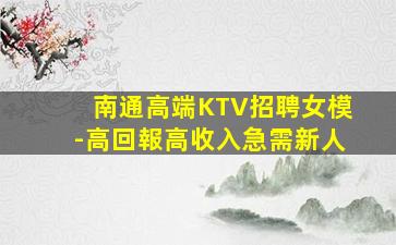 南通高端KTV招聘女模-高回報高收入急需新人