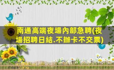 南通高端夜場內部急聘(夜場招聘日結.不辦卡不交票)