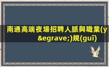 南通高端夜場招聘人脈與職業(yè)規(guī)劃