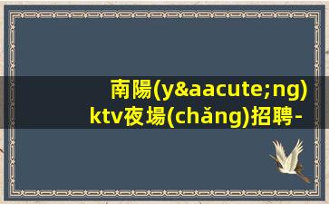 南陽(yáng)ktv夜場(chǎng)招聘-高端素質(zhì)不壓不扣
