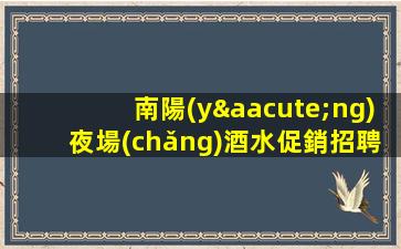 南陽(yáng)夜場(chǎng)酒水促銷招聘生意穩(wěn)定.無(wú)任何費(fèi)用
