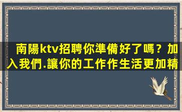 南陽ktv招聘你準備好了嗎？加入我們.讓你的工作作生活更加精