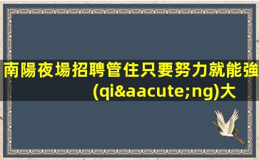南陽夜場招聘管住只要努力就能強(qiáng)大南陽