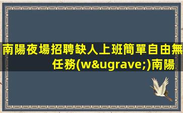 南陽夜場招聘缺人上班簡單自由無任務(wù)南陽