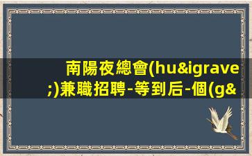 南陽夜總會(huì)兼職招聘-等到后-個(gè)下班
