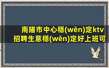 南陽市中心穩(wěn)定ktv招聘生意穩(wěn)定好上班可保底南陽