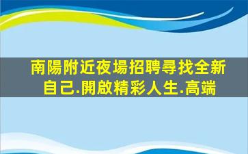南陽附近夜場招聘尋找全新自己.開啟精彩人生.高端
