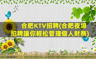 合肥KTV招聘(合肥夜場招聘讓你輕松管理個人財務)