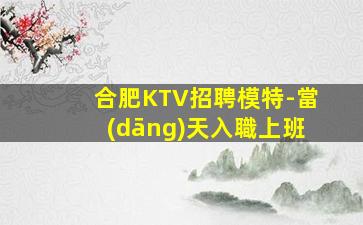 合肥KTV招聘模特-當(dāng)天入職上班