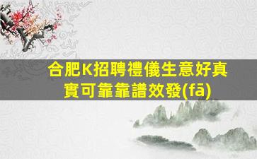 合肥K招聘禮儀生意好真實可靠靠譜效發(fā)