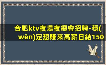 合肥ktv夜場夜總會招聘-穩(wěn)定想賺來高薪日結1500起