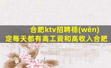 合肥ktv招聘穩(wěn)定每天都有高工資和高收入合肥
