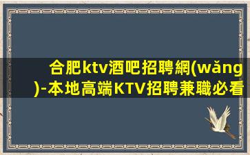 合肥ktv酒吧招聘網(wǎng)-本地高端KTV招聘兼職必看信息