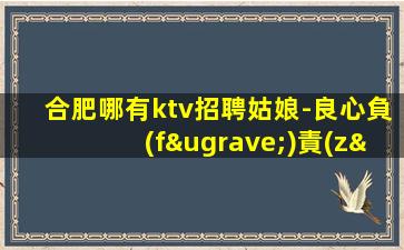 合肥哪有ktv招聘姑娘-良心負(fù)責(zé)靠譜帶