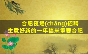 合肥夜場(chǎng)招聘生意好新的一年搞米重要合肥