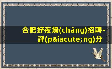合肥好夜場(chǎng)招聘-評(píng)分高KTV現(xiàn)薪崇尚交際